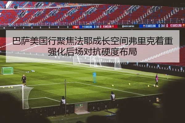 巴萨美国行聚焦法耶成长空间弗里克着重强化后场对抗硬度布局
