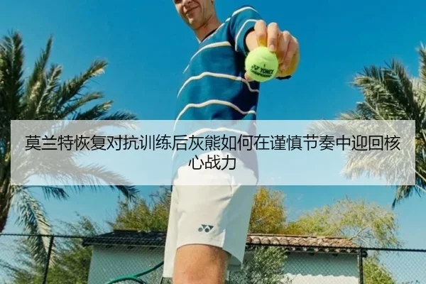 莫兰特恢复对抗训练后灰熊如何在谨慎节奏中迎回核心战力