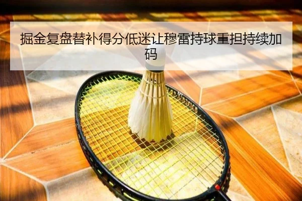 掘金复盘替补得分低迷让穆雷持球重担持续加码